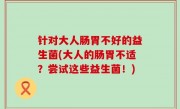 针对大人肠胃不好的益生菌(大人的肠胃不适？尝试这些益生菌！)