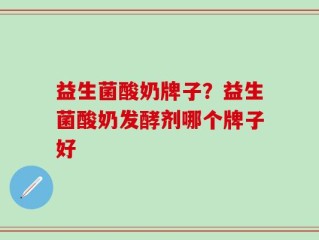 益生菌酸奶牌子？益生菌酸奶发酵剂哪个牌子好