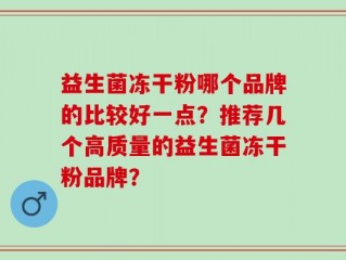 益生菌冻干粉哪个品牌的比较好一点？推荐几个高质量的益生菌冻干粉品牌？
