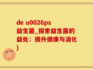 de u0026ps益生菌_探索益生菌的益处：提升健康与消化)