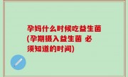 孕妈什么时候吃益生菌(孕期摄入益生菌 必须知道的时间)
