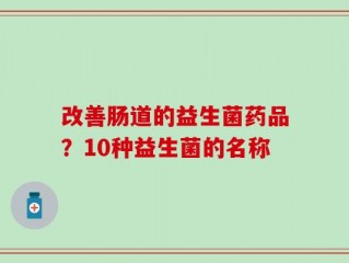 改善肠道的益生菌药品？10种益生菌的名称