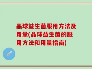 晶球益生菌服用方法及用量(晶球益生菌的服用方法和用量指南)