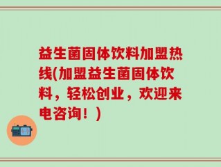 益生菌固体饮料加盟热线(加盟益生菌固体饮料，轻松创业，欢迎来电咨询！)