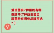 益生菌有7种菌的有哪些牌子(7种益生菌口服菌粉有哪些品牌可选？)