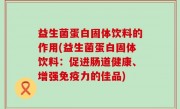 益生菌蛋白固体饮料的作用(益生菌蛋白固体饮料：促进肠道健康、增强免疫力的佳品)