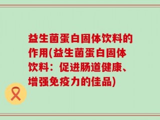 益生菌蛋白固体饮料的作用(益生菌蛋白固体饮料：促进肠道健康、增强免疫力的佳品)