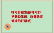 味可舒益生菌(味可舒护肠益生菌：改善肠道健康的好帮手)