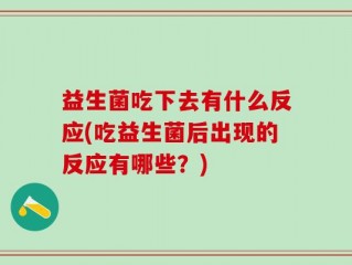 益生菌吃下去有什么反应(吃益生菌后出现的反应有哪些？)