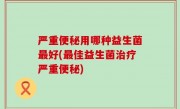 严重便秘用哪种益生菌最好(最佳益生菌治疗严重便秘)