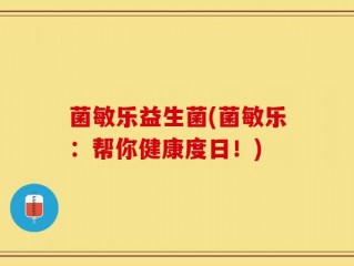 菌敏乐益生菌(菌敏乐：帮你健康度日！)