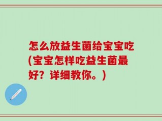 怎么放益生菌给宝宝吃(宝宝怎样吃益生菌最好？详细教你。)