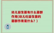 幼儿益生菌有什么菌群作用(幼儿吃益生菌的菌群作用是什么？)