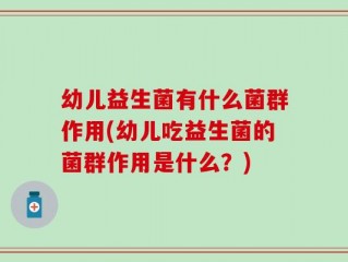 幼儿益生菌有什么菌群作用(幼儿吃益生菌的菌群作用是什么？)