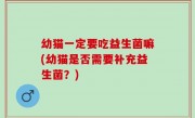 幼猫一定要吃益生菌嘛(幼猫是否需要补充益生菌？)