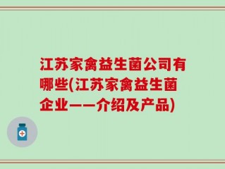 江苏家禽益生菌公司有哪些(江苏家禽益生菌企业——介绍及产品)
