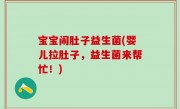 宝宝闹肚子益生菌(婴儿拉肚子，益生菌来帮忙！)