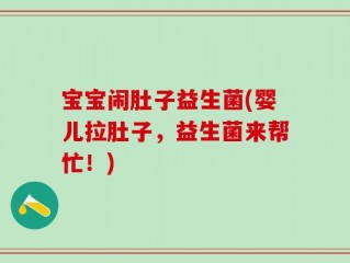 宝宝闹肚子益生菌(婴儿拉肚子，益生菌来帮忙！)