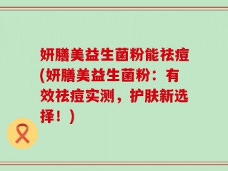 妍膳美益生菌粉能祛痘(妍膳美益生菌粉：有效祛痘实测，护肤新选择！)