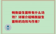 畅衡益生菌粉有什么功效？详细介绍畅衡益生菌粉的功效与作用？