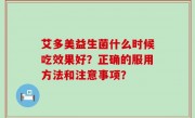 艾多美益生菌什么时候吃效果好？正确的服用方法和注意事项？