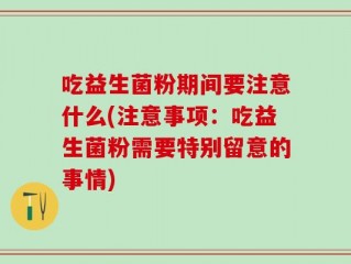 吃益生菌粉期间要注意什么(注意事项：吃益生菌粉需要特别留意的事情)
