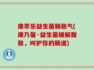 康萃乐益生菌肠胀气(康乃馨·益生菌缓解腹胀，呵护你的肠道)