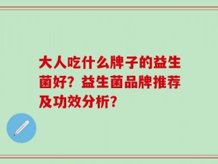 大人吃什么牌子的益生菌好？益生菌品牌推荐及功效分析？