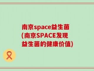南京space益生菌(南京SPACE发现益生菌的健康价值)