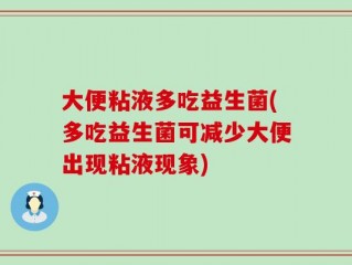 大便粘液多吃益生菌(多吃益生菌可减少大便出现粘液现象)