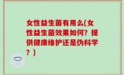 女性益生菌有用么(女性益生菌效果如何？提供健康维护还是伪科学？)