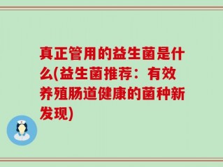 真正管用的益生菌是什么(益生菌推荐：有效养殖肠道健康的菌种新发现)