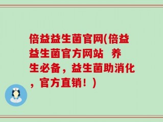 倍益益生菌官网(倍益益生菌官方网站  养生必备，益生菌助消化，官方直销！)