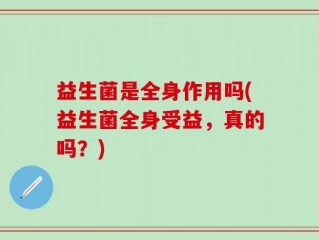 益生菌是全身作用吗(益生菌全身受益，真的吗？)