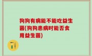 狗狗有病能不能吃益生菌(狗狗患病时能否食用益生菌)