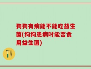 狗狗有病能不能吃益生菌(狗狗患病时能否食用益生菌)