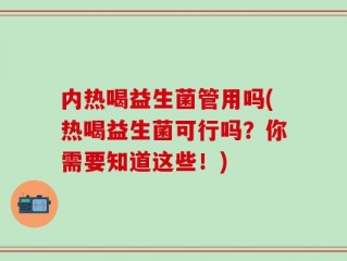 内热喝益生菌管用吗(热喝益生菌可行吗？你需要知道这些！)