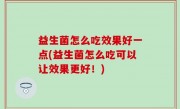 益生菌怎么吃效果好一点(益生菌怎么吃可以让效果更好！)