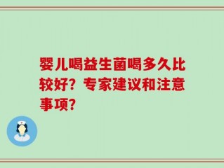 婴儿喝益生菌喝多久比较好？专家建议和注意事项？