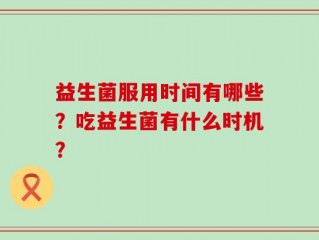 益生菌服用时间有哪些？吃益生菌有什么时机？
