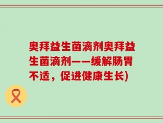 奥拜益生菌滴剂奥拜益生菌滴剂——缓解肠胃不适，促进健康生长)