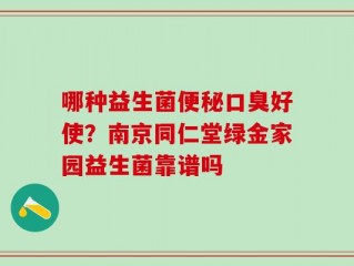 哪种益生菌便秘口臭好使？南京同仁堂绿金家园益生菌靠谱吗
