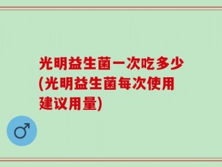 光明益生菌一次吃多少(光明益生菌每次使用建议用量)