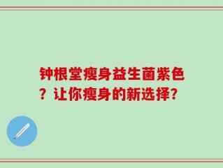 钟根堂瘦身益生菌紫色？让你瘦身的新选择？