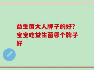 益生菌大人牌子的好？宝宝吃益生菌哪个牌子好
