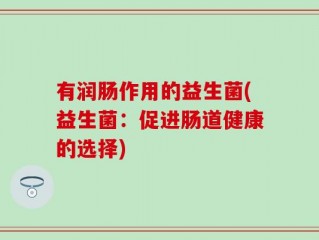 有润肠作用的益生菌(益生菌：促进肠道健康的选择)