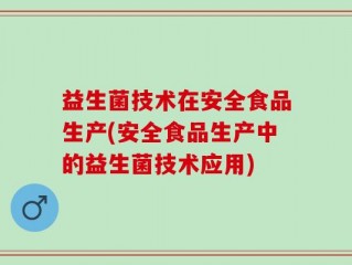 益生菌技术在安全食品生产(安全食品生产中的益生菌技术应用)