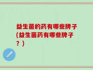益生菌的药有哪些牌子(益生菌药有哪些牌子？)