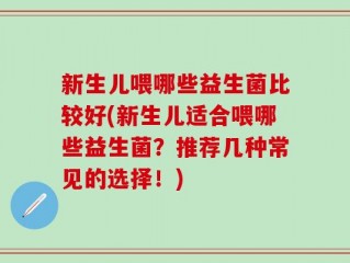 新生儿喂哪些益生菌比较好(新生儿适合喂哪些益生菌？推荐几种常见的选择！)