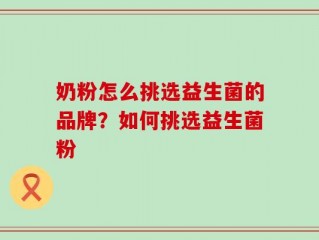 奶粉怎么挑选益生菌的品牌？如何挑选益生菌粉
